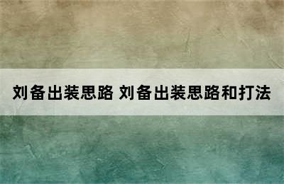 刘备出装思路 刘备出装思路和打法